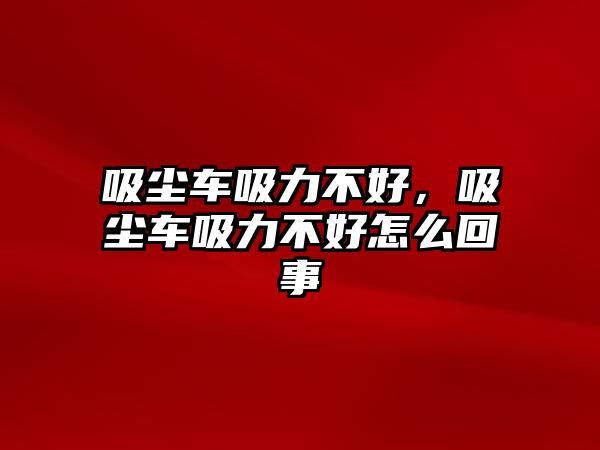 吸塵車吸力不好，吸塵車吸力不好怎么回事