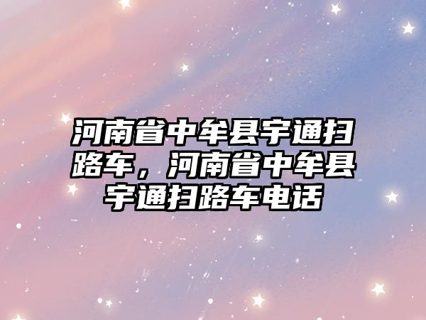 河南省中牟縣宇通掃路車，河南省中牟縣宇通掃路車電話