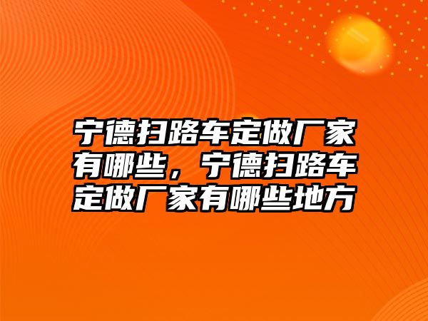 寧德掃路車定做廠家有哪些，寧德掃路車定做廠家有哪些地方