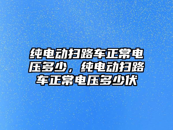 純電動掃路車正常電壓多少，純電動掃路車正常電壓多少伏