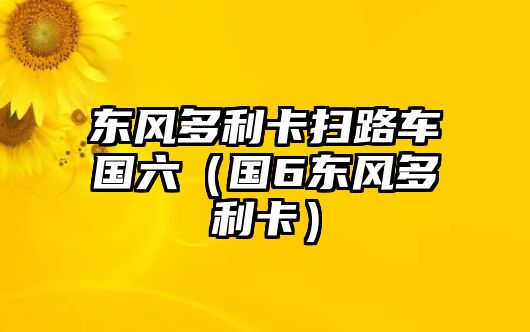 東風多利卡掃路車國六（國6東風多利卡）