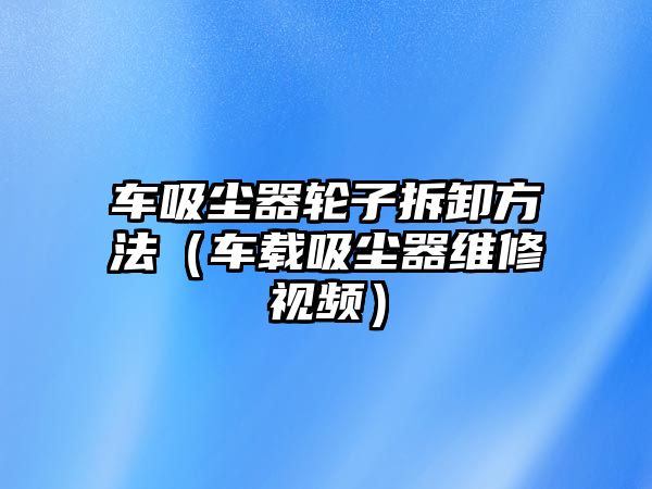 車吸塵器輪子拆卸方法（車載吸塵器維修視頻）