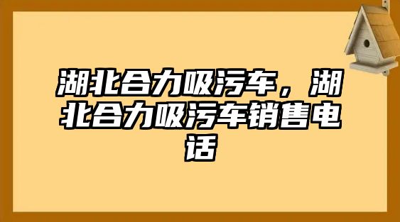 湖北合力吸污車，湖北合力吸污車銷售電話