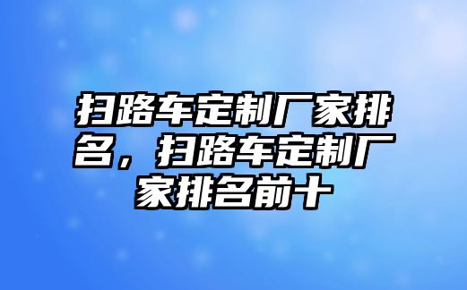 掃路車定制廠家排名，掃路車定制廠家排名前十