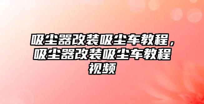 吸塵器改裝吸塵車教程，吸塵器改裝吸塵車教程視頻