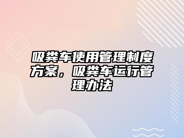 吸糞車使用管理制度方案，吸糞車運行管理辦法