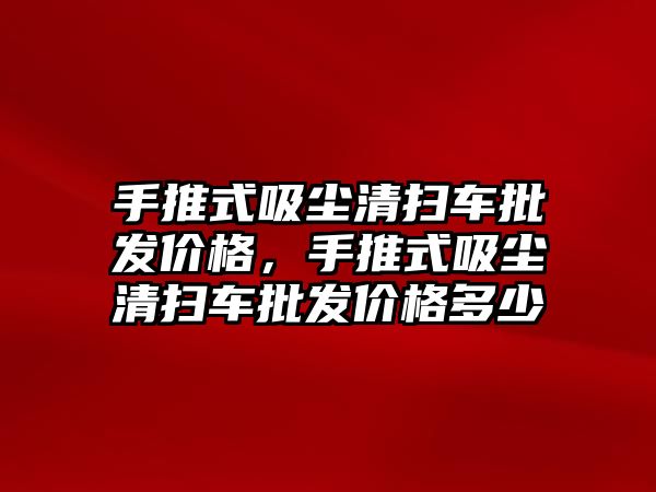 手推式吸塵清掃車批發價格，手推式吸塵清掃車批發價格多少