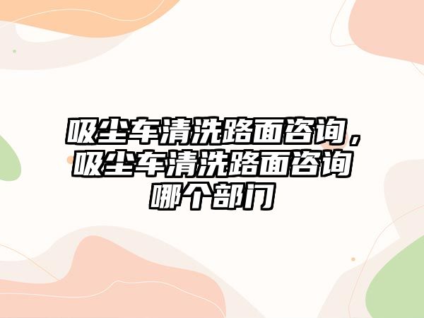 吸塵車清洗路面咨詢，吸塵車清洗路面咨詢哪個部門