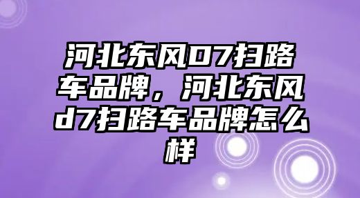 河北東風D7掃路車品牌，河北東風d7掃路車品牌怎么樣