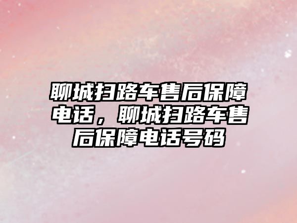 聊城掃路車售后保障電話，聊城掃路車售后保障電話號碼