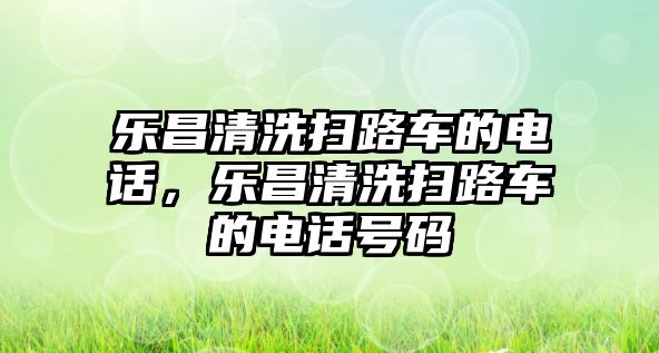 樂昌清洗掃路車的電話，樂昌清洗掃路車的電話號碼