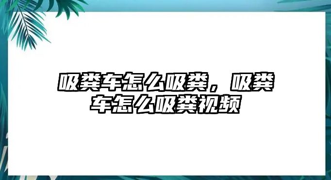 吸糞車怎么吸糞，吸糞車怎么吸糞視頻