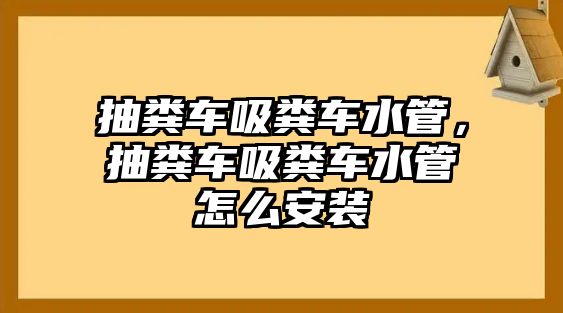 抽糞車吸糞車水管，抽糞車吸糞車水管怎么安裝