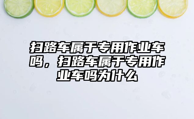 掃路車屬于專用作業車嗎，掃路車屬于專用作業車嗎為什么