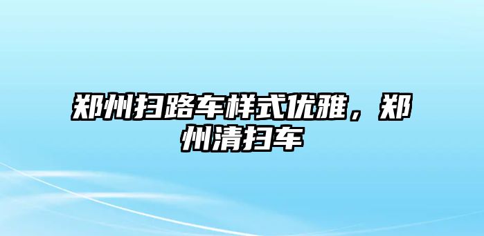 鄭州掃路車樣式優雅，鄭州清掃車