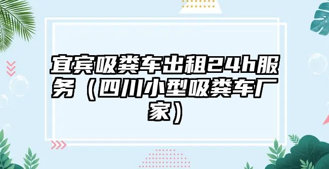 宜賓吸糞車出租24h服務(wù)（四川小型吸糞車廠家）