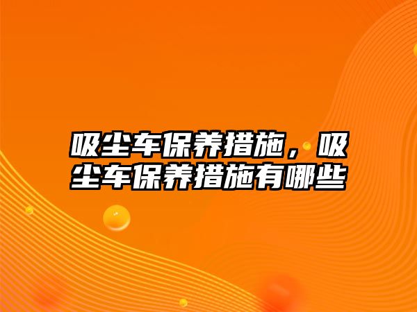 吸塵車保養措施，吸塵車保養措施有哪些