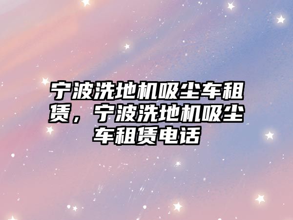 寧波洗地機吸塵車租賃，寧波洗地機吸塵車租賃電話