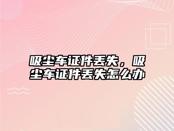 吸塵車證件丟失，吸塵車證件丟失怎么辦