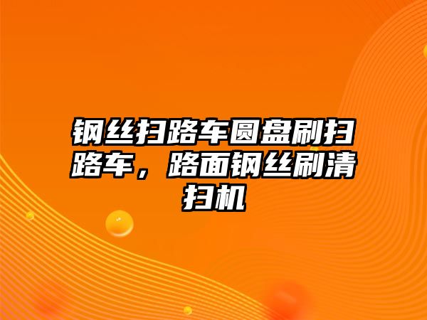 鋼絲掃路車圓盤刷掃路車，路面鋼絲刷清掃機