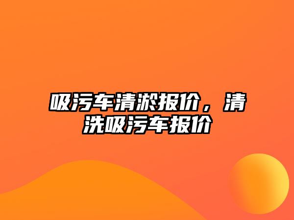 吸污車清淤報價，清洗吸污車報價