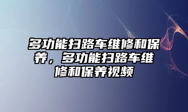 多功能掃路車維修和保養，多功能掃路車維修和保養視頻