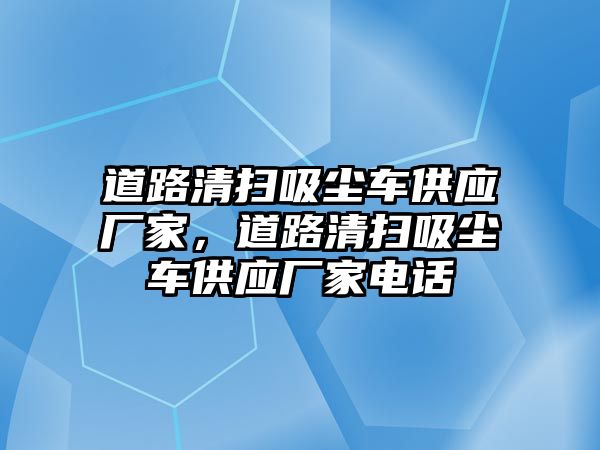 道路清掃吸塵車供應廠家，道路清掃吸塵車供應廠家電話