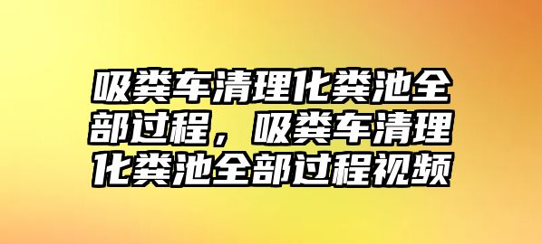 吸糞車清理化糞池全部過程，吸糞車清理化糞池全部過程視頻