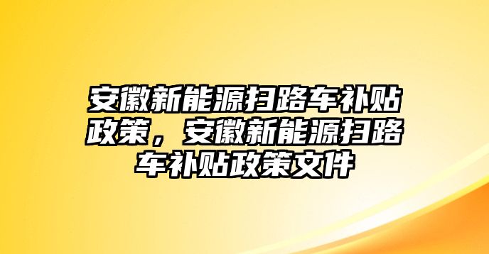 安徽新能源掃路車補貼政策，安徽新能源掃路車補貼政策文件