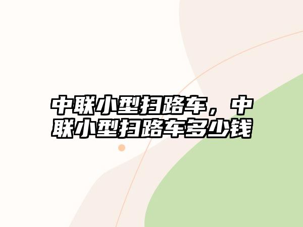 中聯小型掃路車，中聯小型掃路車多少錢