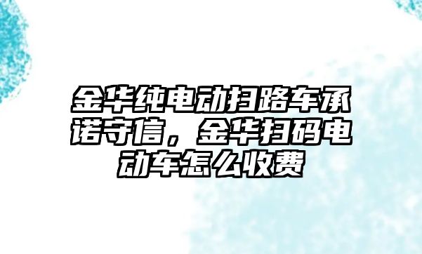 金華純電動掃路車承諾守信，金華掃碼電動車怎么收費