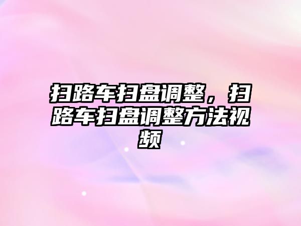 掃路車掃盤調整，掃路車掃盤調整方法視頻