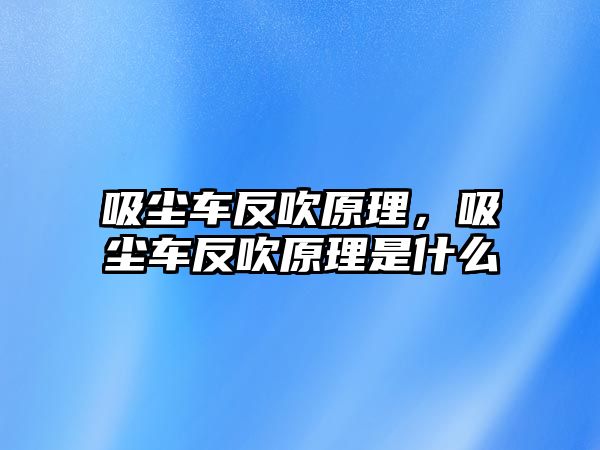 吸塵車反吹原理，吸塵車反吹原理是什么