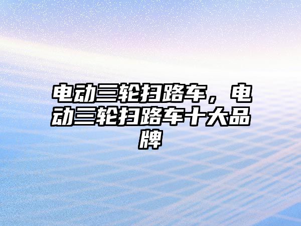 電動三輪掃路車，電動三輪掃路車十大品牌