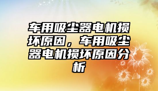 車用吸塵器電機損壞原因，車用吸塵器電機損壞原因分析