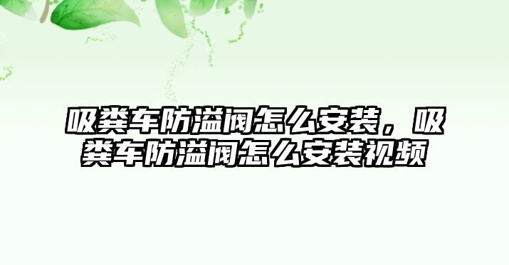 吸糞車防溢閥怎么安裝，吸糞車防溢閥怎么安裝視頻