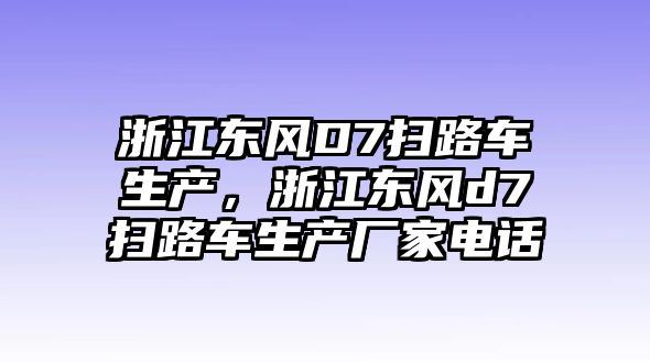 浙江東風D7掃路車生產，浙江東風d7掃路車生產廠家電話