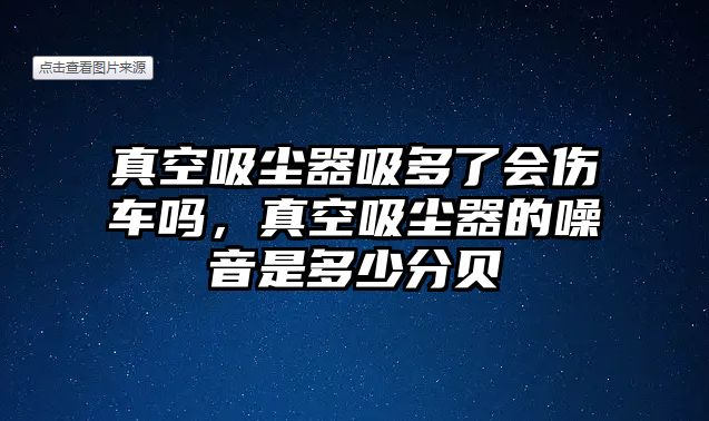 真空吸塵器吸多了會傷車嗎，真空吸塵器的噪音是多少分貝