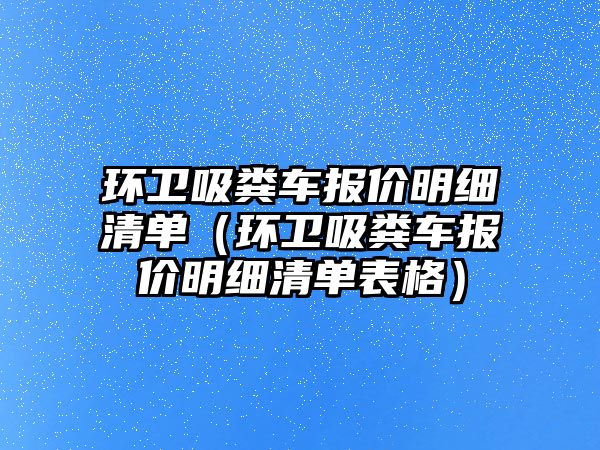 環衛吸糞車報價明細清單（環衛吸糞車報價明細清單表格）