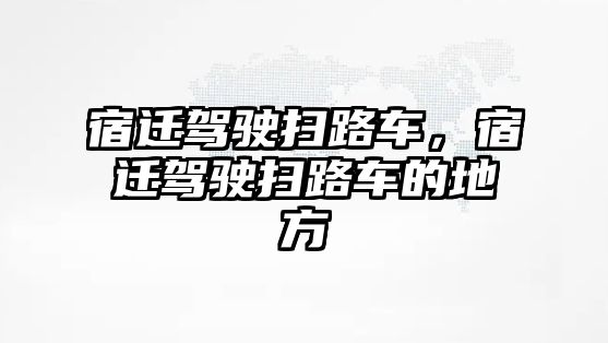 宿遷駕駛掃路車，宿遷駕駛掃路車的地方