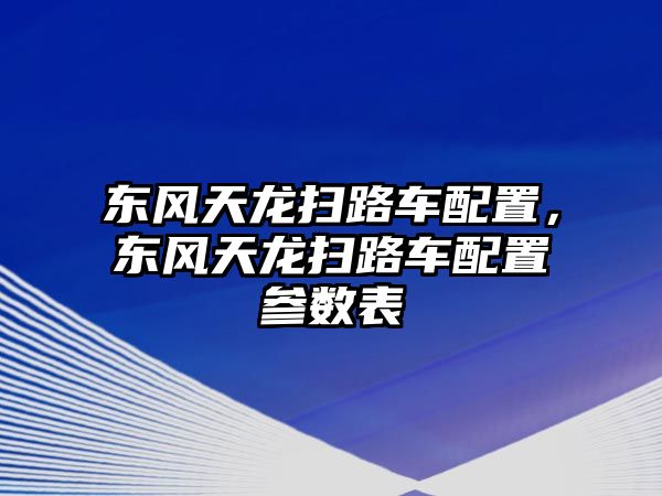 東風天龍掃路車配置，東風天龍掃路車配置參數表