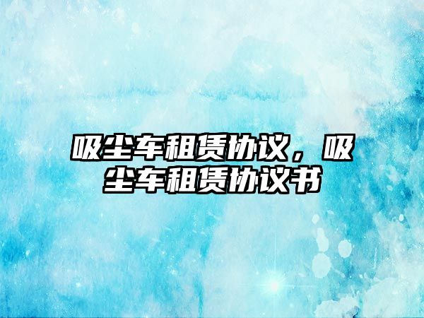 吸塵車租賃協議，吸塵車租賃協議書