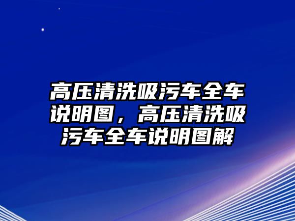 高壓清洗吸污車全車說明圖，高壓清洗吸污車全車說明圖解