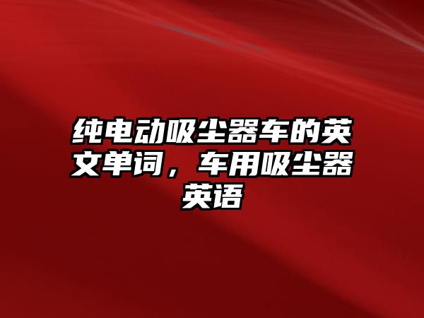 純電動吸塵器車的英文單詞，車用吸塵器英語