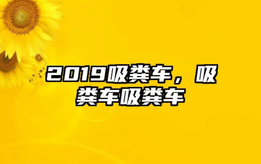 2019吸糞車，吸糞車吸糞車