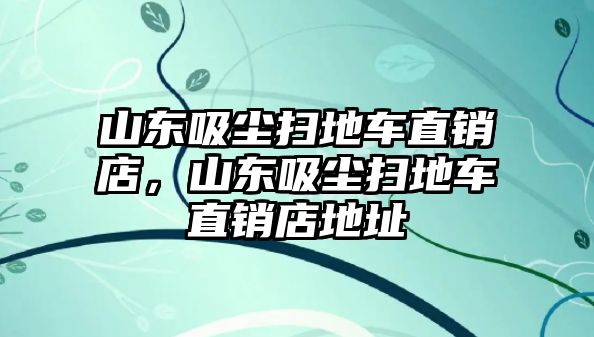 山東吸塵掃地車直銷店，山東吸塵掃地車直銷店地址