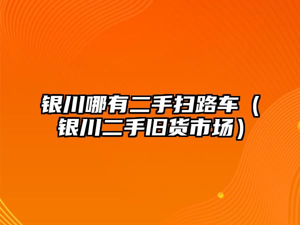 銀川哪有二手掃路車（銀川二手舊貨市場(chǎng)）