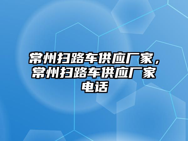 常州掃路車供應(yīng)廠家，常州掃路車供應(yīng)廠家電話