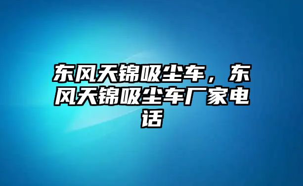 東風天錦吸塵車，東風天錦吸塵車廠家電話