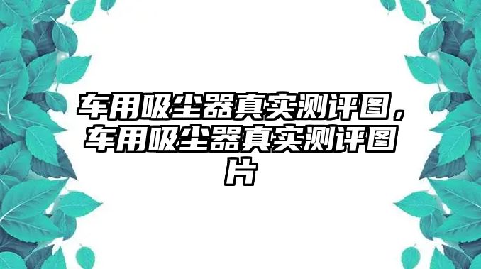 車用吸塵器真實測評圖，車用吸塵器真實測評圖片